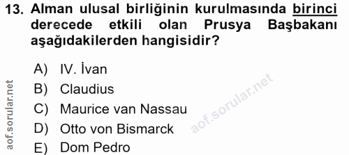 13. soru: Alman ulusal birliğinin kurulmasında birinci derecede etkili olan Prusya Başbakanı aşağıdakilerden hangisidir? A) IV.…