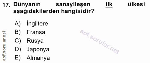 17. soru: Dünyanın sanayileşen ilk ülkesi aşağıdakilerden hangisidir? A) Ingiltere rular.net B) Fransa C) Rusya aof.s D) Japony…