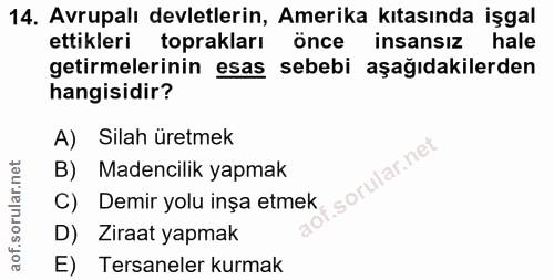 14. soru: Avrupalı devletlerin, Amerika kıtasında işgal ettikleri toprakları önce insansız hale getirmelerinin esas sebebi aşağ…