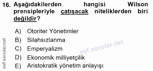 16. soru: Aşağıdakilerden hangisi Wilson prensipleriyle çatışacak niteliklerden biri değildir? A) Otoriter Yönetimler B) Silahs…
