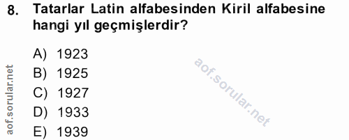 8. soru: Tatarlar Latin alfabesinden Kiril alfabesine hangi yıl geçmişlerdir? A) 1923 ar.net B) 1925 orul C) 1927 D) 1933 aof.…