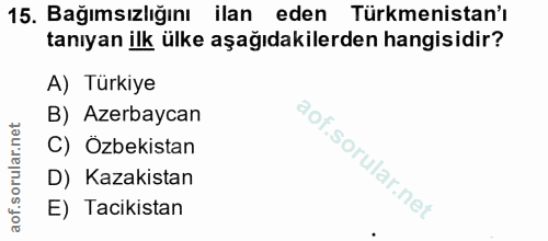 15. soru: Bağımsızlığını ilan eden Türkmenistan'ı tanıyan ilk ülke aşağıdakilerden hangisidir? A) Türkiye B) Azerbaycan C) Özbe…