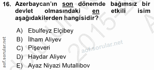 16. soru: Azerbaycan'ın son dönemde bağımsız bir devlet olmasındaki en etkili isim aşağıdakilerden hangisidir? A) Ebulfeyz Elçi…