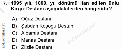 7. soru: 1995 yılı, 1000. yıl dönümü ilan edilen ünlü Kırgız Destanı aşağıdakilerden hangisidir? A) Oğuz Destanı B) Şabdan Koş…