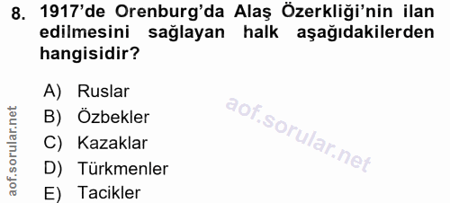 8. soru: 1917'de Orenburg'da Alaş Özerkliği'nin ilan edilmesini sağlayan halk aşağıdakilerden hangisidir? A) Ruslar B) Özbekle…