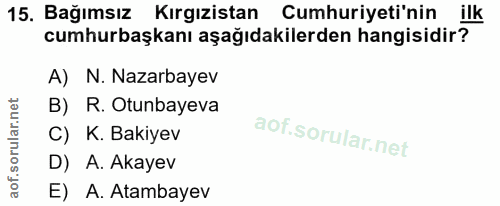 15. soru: Bağımsız Kırgızistan Cumhuriyeti'nin ilk cumhurbaşkanı aşağıdakilerden hangisidir? A) N. Nazarbayev B) R. Otunbayeva…