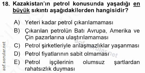 18. soru: Kazakistan'ın petrol konusunda yaşadığı en büyük sıkıntı aşağıdakilerden hangisidir? A) Yeteri kadar petrol çıkarılam…