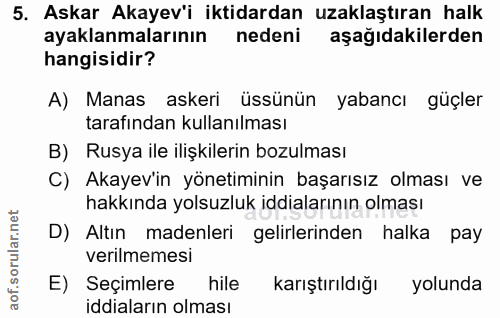 5. soru: Askar Akayev'i iktidardan uzaklaştıran halk ayaklanmalarının nedeni aşağıdakilerden hangisidir? A) Manas askeri üssün…