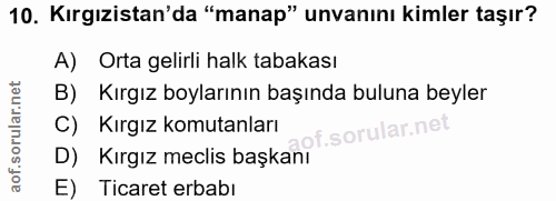10. soru: Kırgızistan'da "manap" unvanını kimler taşır? A) Orta gelirli halk tabakası B) Kırgız boylarının başında buluna beyle…