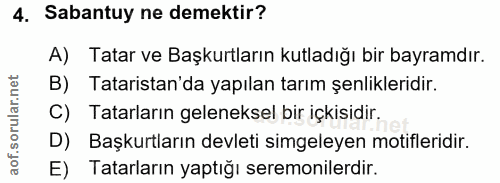 4. soru: Sabantuy ne demektir? A) Tatar ve Başkurtların kutladığı bir bayramdır. B) Tataristan'da yapılan tarım şenlikleridir.…