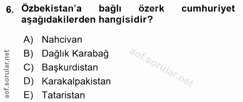 6. soru: Özbekistan'a bağlı özerk cumhuriyet aşağıdakilerden hangisidir? A) Nahcivan B) Dağlık Karabağ C) Başkurdistan D) Kara…