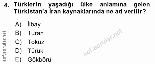 4. soru: Türklerin yaşadığı ülke anlamına gelen Türkistan'a İran kaynaklarında ne ad verilir? A) Ilbay B) Turan C) Tokuz D) Tü…