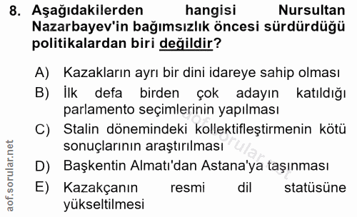 8. soru: Aşağıdakilerden hangisi Nursultan Nazarbayev'in bağımsızlık öncesi sürdürdüğü politikalardan biri değildir? A) Kazakl…