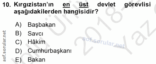 10. soru: Kırgızistan'ın en üst devlet görevlisi aşağıdakilerden hangisidir? A) Başbakan B) Savci C) Hâkim ofserular a D) Cumhu…