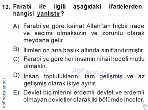 13. soru: Farabi ile ilgili aşağıdaki ifadelerden hangisi yanlıştır? A) Farabi'ye göre kainat Allah'tan hiçbir irade ve seçimi…