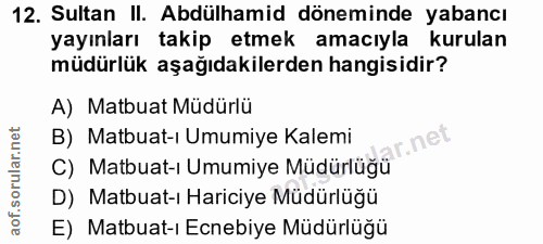 12. soru: Sultan II. Abdülhamid döneminde yabancı yayınları takip etmek amacıyla kurulan müdürlük aşağıdakilerden hangisidir? A…