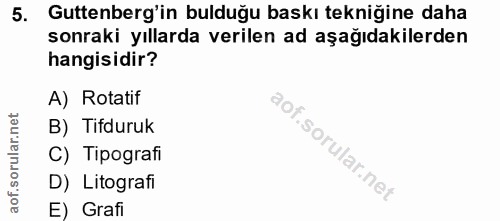 5. soru: Guttenberg'in bulduğu baskı tekniğine daha sonraki yıllarda verilen ad aşağıdakilerden hangisidir? A) Rotatif B) Tifd…