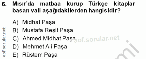 6. soru: Mısır'da matbaa kurup Türkçe kitaplar basan vali aşağıdakilerden hangisidir? A) Midhat Paşa B) Mustafa Reşit Paşa C)…