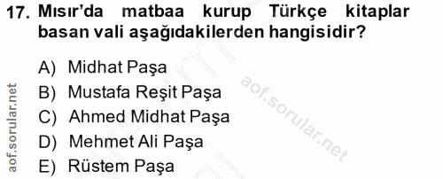17. soru: Mısır'da matbaa kurup Türkçe kitaplar basan vali aşağıdakilerden hangisidir? A) Midhat Paşa B) Mustafa Reșit Paşa C)…