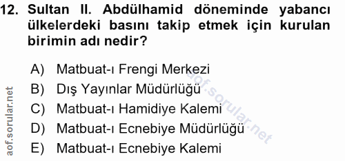 12. soru: Sultan II. Abdülhamid döneminde yabancı ülkelerdeki basını takip etmek için kurulan birimin adı nedir? A) Matbuat-ı F…