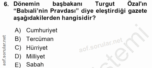 6. soru: Dönemin başbakanı Turgut Özal'ın "Babıali'nin Pravdası" diye eleştirdiği gazete aşağıdakilerden hangisidir? A) Cumhur…