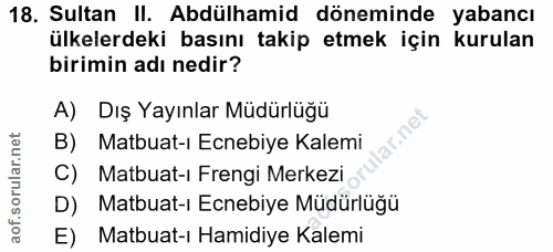 18. soru: Sultan II. Abdülhamid döneminde yabancı ülkelerdeki basını takip etmek için kurulan birimin adı nedir? A) Dış Yayınla…