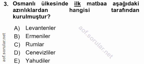 3. soru: Osmanlı ülkesinde ilk matbaa aşağıdaki azınlıklardan hangisi tarafından kurulmuştur? A) Levantenler B) Ermeniler C) R…