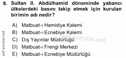 8. soru: Sultan II. Abdülhamid döneminde yabancı ülkelerdeki basını takip etmek için kurulan birimin adı nedir? A) Matbuat-ı H…