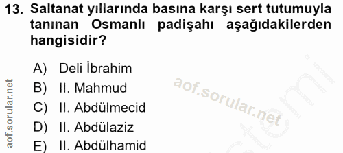 13. soru: Saltanat yıllarında basına karşı sert tutumuyla tanınan Osmanlı padişahı aşağıdakilerden hangisidir? A) Deli Ibrahim…