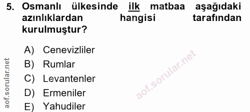 5. soru: Osmanlı ülkesinde ilk matbaa aşağıdaki azınlıklardan hangisi tarafından kurulmuştur? A) Cenevizliler B) Rumlar C) Lev…