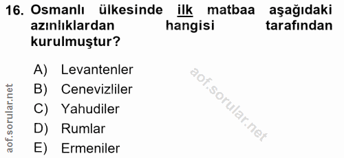 16. soru: Osmanlı ülkesinde ilk matbaa aşağıdaki azınlıklardan hangisi tarafından kurulmuştur? A) Levantenler B) Cenevizliler C…