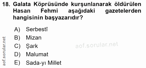 18. soru: Galata Köprüsünde kurşunlanarak öldürülen Hasan Fehmi aşağıdaki gazetelerden hangisinin başyazarıdır? A) Serbesti B)…