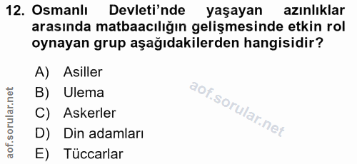 12. soru: Osmanlı Devleti'nde yaşayan azınlıklar arasında matbaacılığın gelişmesinde etkin rol oynayan grup aşağıdakilerden han…