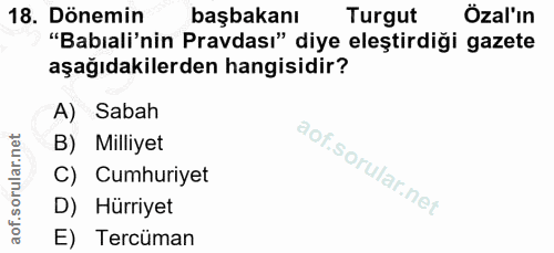 18. soru: Dönemin başbakanı Turgut Özal'ın "Babıali'nin Pravdası" diye eleştirdiği gazete aşağıdakilerden hangisidir? A) Sabah…