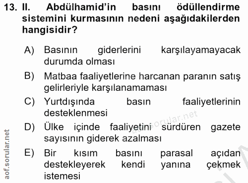 13. soru: II. Abdülhamid'in basını ödüllendirme sistemini kurmasının nedeni aşağıdakilerden hangisidir? A) Basının giderlerini…