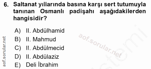 6. soru: Saltanat yıllarında basına karşı sert tutumuyla tanınan Osmanlı padişahı aşağıdakilerden hangisidir? A)Il. Abdülhamid…