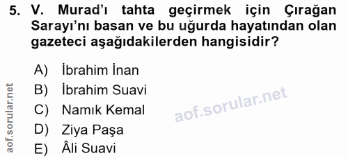 5. soru: V. Murad'ı tahta geçirmek için Çırağan Sarayı'nı basan ve bu uğurda hayatından olan gazeteci aşağıdakilerden hangisid…