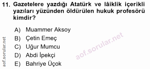 11. soru: Gazetelere yazdığı Atatürk ve lâiklik içerikli yazıları yüzünden öldürülen hukuk profesörü kimdir? A) Muammer Aksoy B…