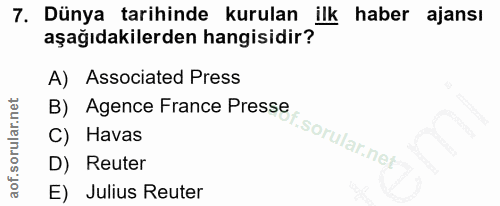 7. soru: Dünya tarihinde kurulan ilk haber ajansı aşağıdakilerden hangisidir? A) Associated Press B) Agence France Presse C) H…