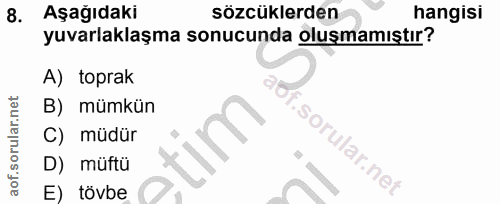 8. soru: Aşağıdakı sözcüklerden hangisi yuvarlaklaşma sonucunda oluşmamıştır? A) toprak B) mümkün C) müdür D) müftü E) tovbe