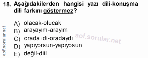 18. soru: Aşağıdakilerden hangisi yazı dili-konuşma dili farkını göstermez? A) olacak-olucak B) arayayım-arayım C) orada idi-or…