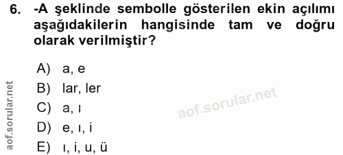 6. soru: -A şeklinde sembolle gösterilen ekin açılımı aşağıdakilerin hangisinde tam ve doğru olarak verilmiştir? A) a, e B) la…