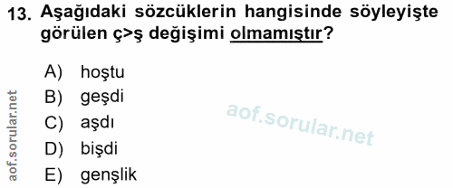 13. soru: Aşağıdaki sözcüklerin hangisinde söyleyişte görülen ç>ş değişimi olmamıştır? A) hoştu B) geşdi aşdı D) bişdi E) genşlik