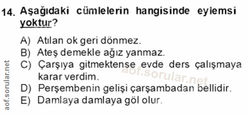 14. soru: Aşağıdaki cümlelerin hangisinde eylemsi yoktur? A) Atılan ok geri dönmez. B) Ateş demekle ağız yanmaz. C) Çarşıya git…