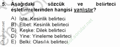 5. soru: Aşağıdaki sözcük ve belirteci eştirmelerinden hangisi yanlıştır? A) İşte: Kesinlik belirteci B) Elbet: Kesinlik belir…