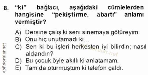 8. soru: "ki" bağlacı, aşağıdaki cümlelerden hangisine "pekiştirme, abartı" anlamı vermiştir? A) Dersine çalış ki seni sinemay…