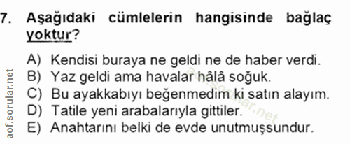 7. soru: Aşağıdaki cümlelerin hangisinde bağlaç yoktur? A) Kendisi buraya ne geldi ne de haber verdi. B) Yaz geldi ama havalar…