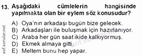 13. soru: Aşağıdaki cümlelerin hangisinde yapılmakta olan bir eylem söz konusudur? A) Oya'nın arkadaşı bugün bize gelecek. B) A…