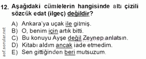 12. soru: Aşağıdaki cümlelerin hangisinde altı çizili sözcük edat (ilgeç) değildir? A) Ankara'ya uçak ile gitmiş. B) O, benim i…