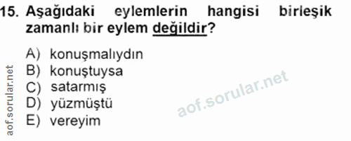 15. soru: Aşağıdaki eylemlerin hangisi birieşik zamanlı bir eylem değildir? A) konuşmalıydın B) konuştuysa C) satarmış D) yüzmü…